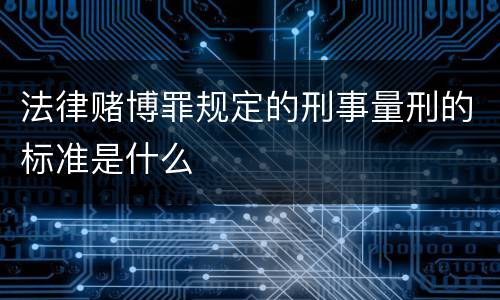 法律赌博罪规定的刑事量刑的标准是什么