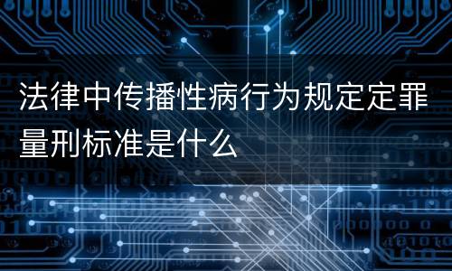 法律中传播性病行为规定定罪量刑标准是什么