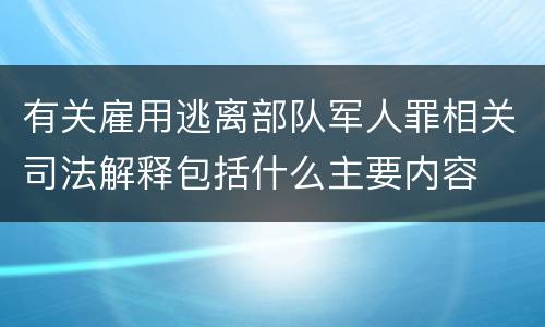 有关雇用逃离部队军人罪相关司法解释包括什么主要内容