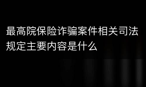 最高院保险诈骗案件相关司法规定主要内容是什么