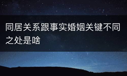 同居关系跟事实婚姻关键不同之处是啥
