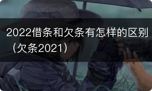 2022借条和欠条有怎样的区别（欠条2021）