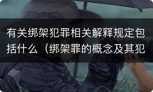 有关绑架犯罪相关解释规定包括什么（绑架罪的概念及其犯罪构成）