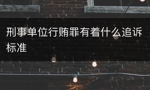 刑事单位行贿罪有着什么追诉标准