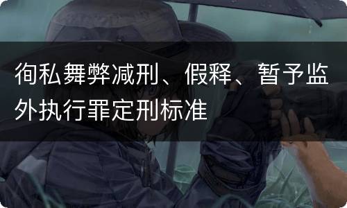 徇私舞弊减刑、假释、暂予监外执行罪定刑标准