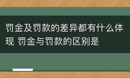 罚金及罚款的差异都有什么体现 罚金与罚款的区别是