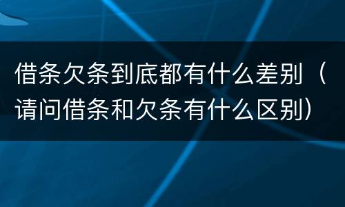 借条欠条到底都有什么差别（请问借条和欠条有什么区别）
