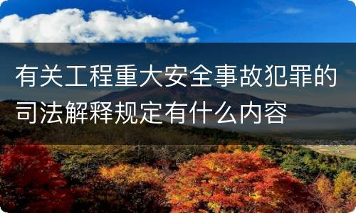 有关工程重大安全事故犯罪的司法解释规定有什么内容