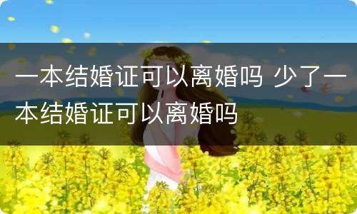 一本结婚证可以离婚吗 少了一本结婚证可以离婚吗