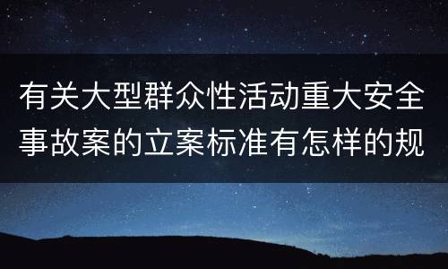 有关大型群众性活动重大安全事故案的立案标准有怎样的规定