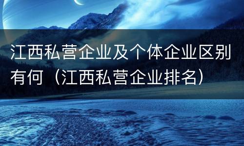 江西私营企业及个体企业区别有何（江西私营企业排名）