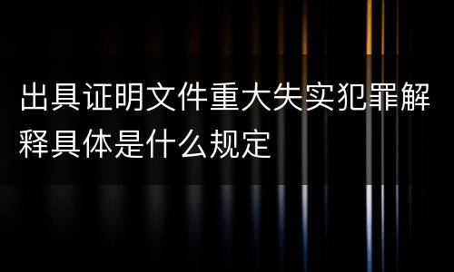 出具证明文件重大失实犯罪解释具体是什么规定