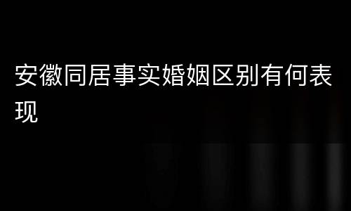安徽同居事实婚姻区别有何表现