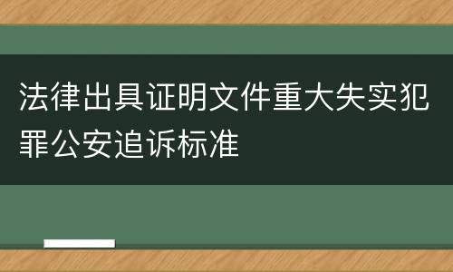 法律出具证明文件重大失实犯罪公安追诉标准