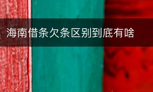 海南借条欠条区别到底有啥