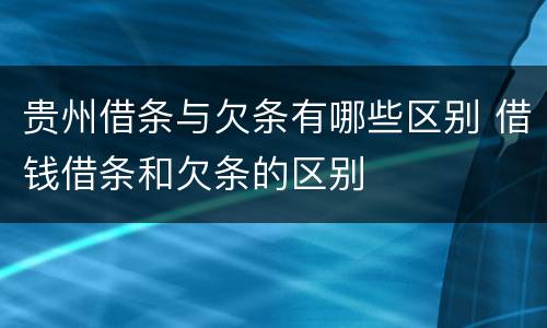 贵州借条与欠条有哪些区别 借钱借条和欠条的区别