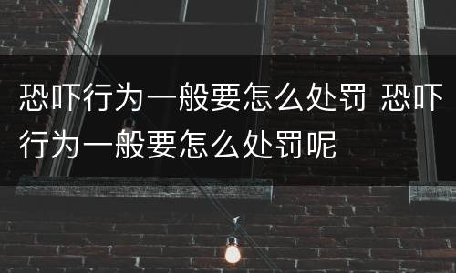 恐吓行为一般要怎么处罚 恐吓行为一般要怎么处罚呢