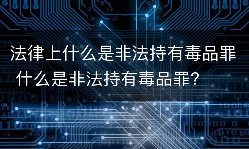 法律上什么是非法持有毒品罪 什么是非法持有毒品罪?
