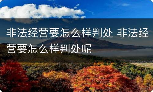 非法经营要怎么样判处 非法经营要怎么样判处呢