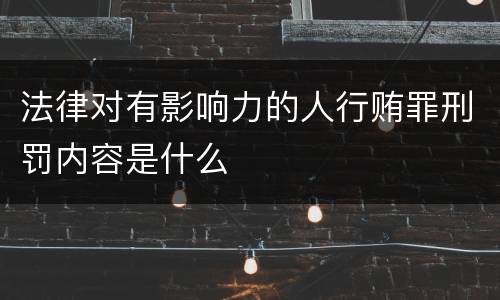 法律对有影响力的人行贿罪刑罚内容是什么