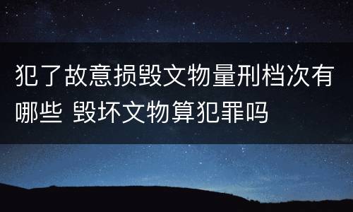犯了故意损毁文物量刑档次有哪些 毁坏文物算犯罪吗