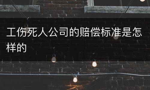 工伤死人公司的赔偿标准是怎样的