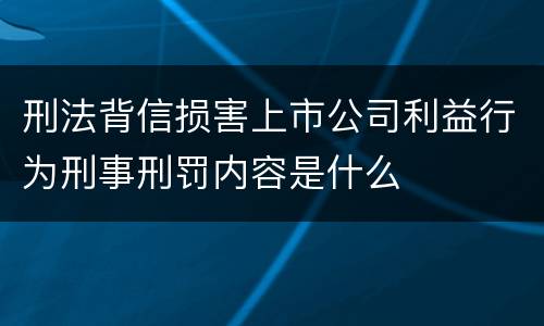刑法背信损害上市公司利益行为刑事刑罚内容是什么