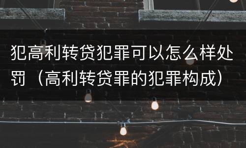 犯高利转贷犯罪可以怎么样处罚（高利转贷罪的犯罪构成）