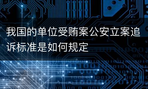 我国的单位受贿案公安立案追诉标准是如何规定