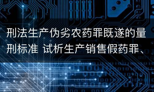 刑法生产伪劣农药罪既遂的量刑标准 试析生产销售假药罪、劣药罪的犯罪构成