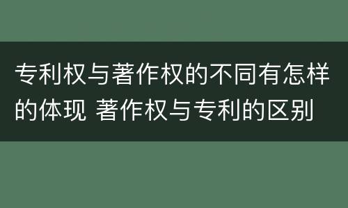 专利权与著作权的不同有怎样的体现 著作权与专利的区别