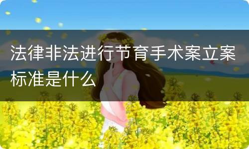 法律非法进行节育手术案立案标准是什么