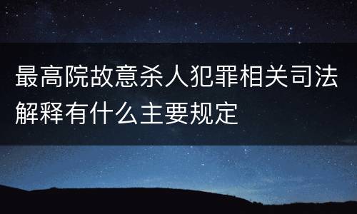 最高院故意杀人犯罪相关司法解释有什么主要规定