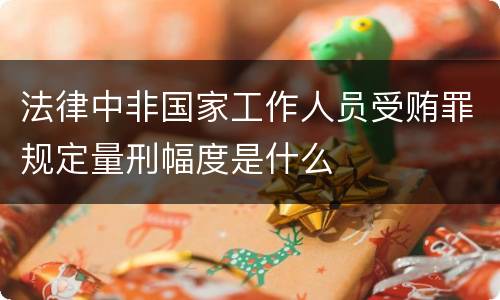 法律中非国家工作人员受贿罪规定量刑幅度是什么