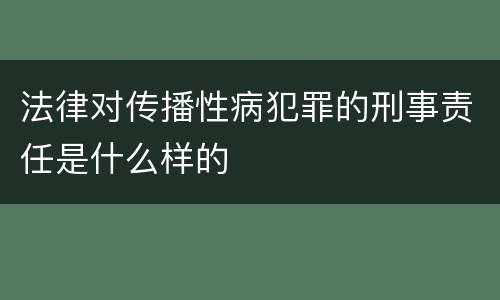 法律对传播性病犯罪的刑事责任是什么样的