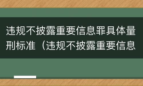 违规不披露重要信息罪具体量刑标准（违规不披露重要信息罪具体量刑标准是）