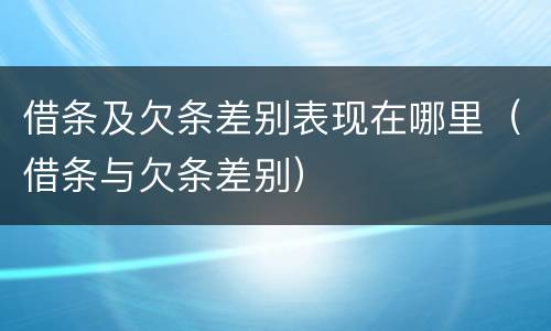 借条及欠条差别表现在哪里（借条与欠条差别）