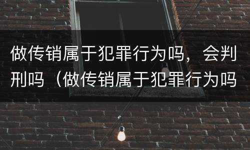 做传销属于犯罪行为吗，会判刑吗（做传销属于犯罪行为吗,会判刑吗）