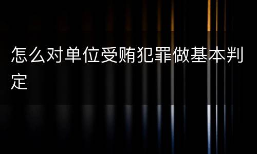怎么对单位受贿犯罪做基本判定