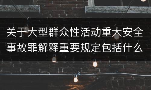 关于大型群众性活动重大安全事故罪解释重要规定包括什么