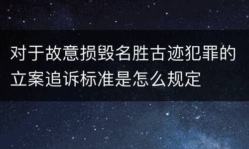 对于故意损毁名胜古迹犯罪的立案追诉标准是怎么规定