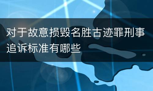 对于故意损毁名胜古迹罪刑事追诉标准有哪些