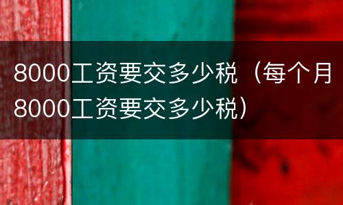 8000工资要交多少税（每个月8000工资要交多少税）