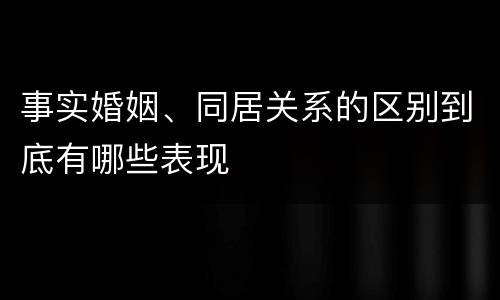 事实婚姻、同居关系的区别到底有哪些表现