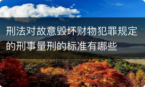 刑法对故意毁坏财物犯罪规定的刑事量刑的标准有哪些