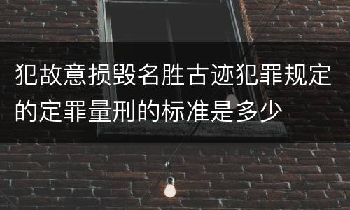 犯故意损毁名胜古迹犯罪规定的定罪量刑的标准是多少