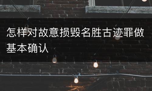 怎样对故意损毁名胜古迹罪做基本确认