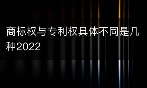 商标权与专利权具体不同是几种2022