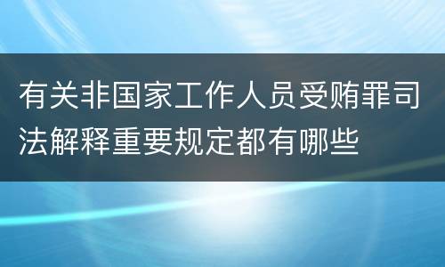 有关非国家工作人员受贿罪司法解释重要规定都有哪些