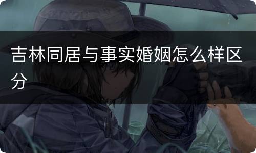 吉林同居与事实婚姻怎么样区分
